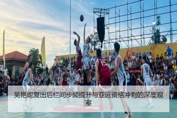 吴艳妮复出后栏间步频提升与亚运资格冲刺的深度观察